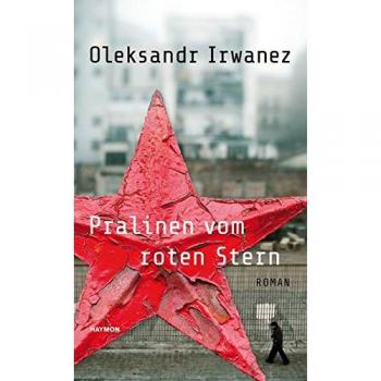 Oleksandr Irwanez Pralinen Vom Roten Stern. Roman