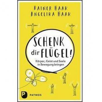 Rainer Haak Schenk Dir Flügel!: Körper, Geist Und Seele In Bewegung Bringen
