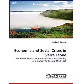 Economic and Social Crises in Sierra Leone: The Role of Small-scale Entrepreneurs in Petty Trading as a Strategy for Survival 1960-1996