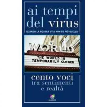 Ai tempi del virus. Quando la nostra vita non fu più quella. Cento voci tra sentimenti e realtà