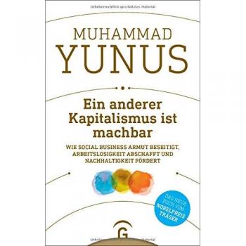 Ein anderer Kapitalismus ist machbar: Wie Social Business Armut beseitigt, Arbeitslosigkeit abschafft und Nachhaltigkeit fördert
