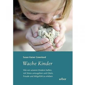 Wache Kinder: Wie wir unseren Kindern helfen, mit Stress umzugehen und Glück, Freude und Mitgefühl zu erleben