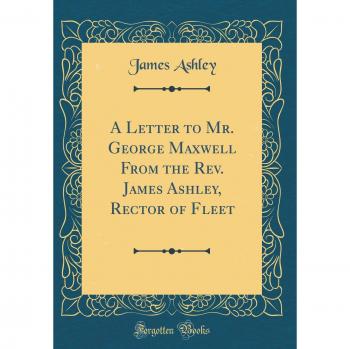 A Letter to Mr. George Maxwell From the Rev. James Ashley, Rector of Fleet