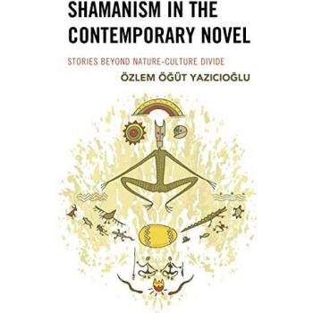 Shamanism in the Contemporary Novel: Stories Beyond Nature-Culture Divide (Ecocritical Theory and Practice)