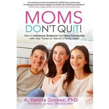 Moms Don't Quit!: How to Influence, Empower and Stay Connected with Your Tween or Teen in a Noisy World