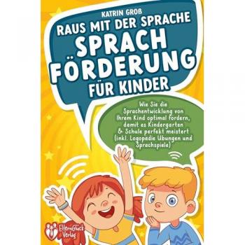 Groß, Katrin: Raus mit der Sprache - Sprachförderung für Kinder: Wie Sie die Sprachentwicklung von Ihrem Kind optimal fördern, damit es Kindergarten & Schule perfekt meistert (inkl. Logopädie- und Sprachspiele)