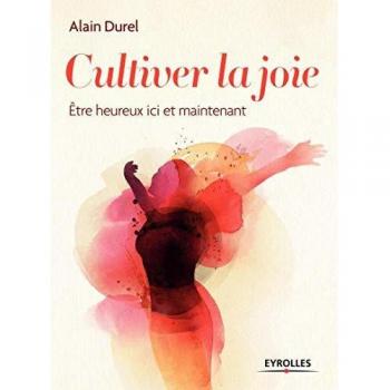 Cultiver la joie - Être heureux ici et maintenant.