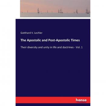 The Apostolic and Post-Apostolic Times: Their diversity and unity in life and doctrines - Vol. 1