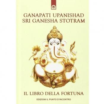 Ganapati Upanishad-Sri Ganesha Stotram. Il libro della fortuna