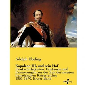Napoleon III. und sein Hof: Denkwuerdigkeiten, Erlebnisse und Erinnerungen aus der Zeit des zweiten franzoesischen Kaiserreiches 1851-1870. Erster ... Kaiserreiches 1851-1870. Erster Band
