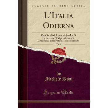 L'Italia Odierna, Vol. 2: Due Secoli di Lotte, di Studi e di Lavoro per l'Indipendenza e la Grandezza della Patria; Tomo Secondo