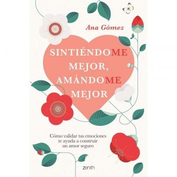 Ana Gomez Sintiéndome Mejor, Amándome Mejor: Cómo Validar Tus Emociones Te Ayuda A Construir Un Amor Seguro (Autoayuda Y Superación)