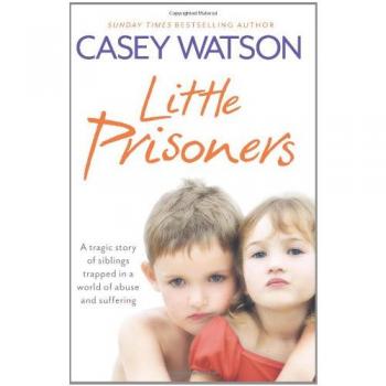 Little Prisoners : A Tragic Story of Siblings Trapped in a World of Abuse and Suffering, by Casey Watson