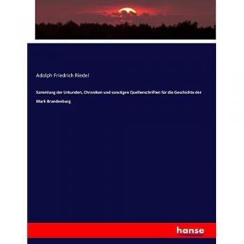 Sammlung der Urkunden Chroniken und sonstigen Quellenschriften für die Geschichte der Mark Brandenburg