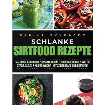 Schlanke Sirtfood Rezepte: Das große Kochbuch zur Sirtuin Diät. Endlich abnehmen wie die Stars: Bis zu 3 kg pro Woche-mit Schokolade und Rotwein!
