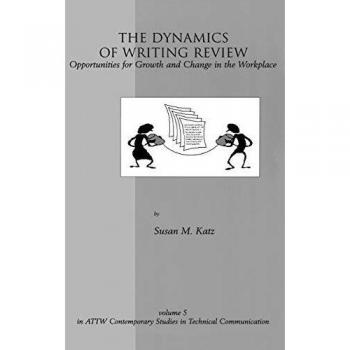 The Dynamics of Writing Review: Opportunities for Growth and Change in the Workplace (Attw Contemporary Studies in Technical Communication, Band 5)