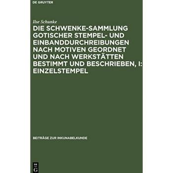 Die Schwenke-Sammlung gotischer Stempel- und Einbanddurchreibungen nach Motiven geordnet und nach Werkstätten bestimmt und beschrieben I: Einzelstempel