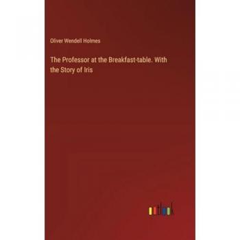 The Professor at the Breakfast-table. With the Story of Iris