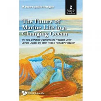 The Future of Marine Life in a Changing Ocean: The Fate of Marine Organisms and Processes under Climate Change and other Types of Human Perturbation (Series on the Science of Climate Change, Band 2)