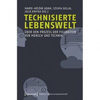 Technisierte Lebenswelt: Über den Prozess der Figuration von Mensch und Technik