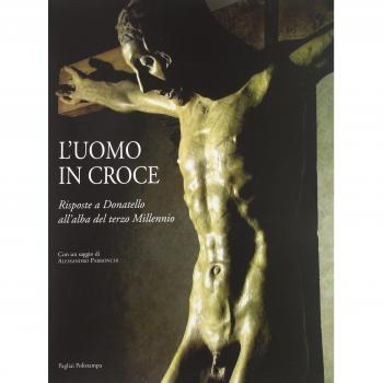 L' uomo in croce. Risposte a Donatello all'alba del terzo millennio. Artisti contemporanei davanti al Cristo di Bosco ai Frati