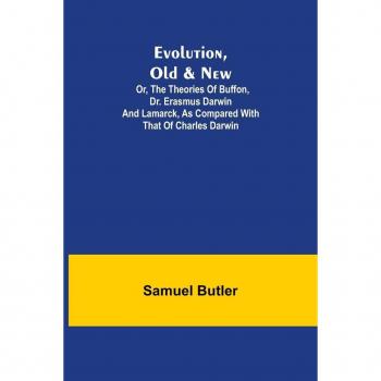Evolution Old & New; Or the Theories of Buffon Dr. Erasmus Darwin and Lamarck as compared with that of Charles Darwin