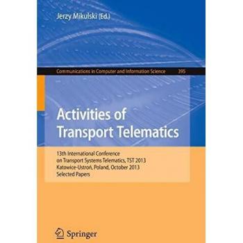 Activities of Transport Telematics: 13th International Conference on Transport Systems Telematics, TST 2013, Katowice-Ustron, Poland, October 23--26, ... Computer and Information Science, Band 395)