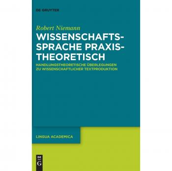 Wissenschaftssprache praxistheoretisch: Handlungstheoretische Überlegungen zu wissenschaftlicher Textproduktion (Lingua Academica, Band 3)