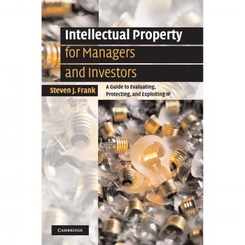 Intellectual Property for Managers and Investors: A Guide to Evaluating, Protecting and Exploiting IP