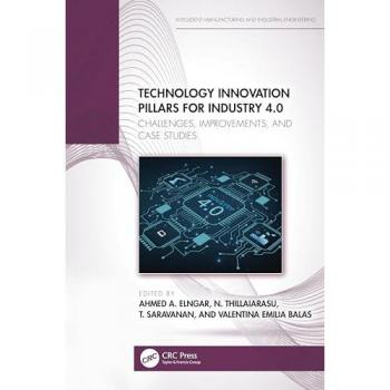 Technology Innovation Pillars for Industry 4.0: Challenges, Improvements, and Case Studies (Intelligent Manufacturing and Industrial Engineering)