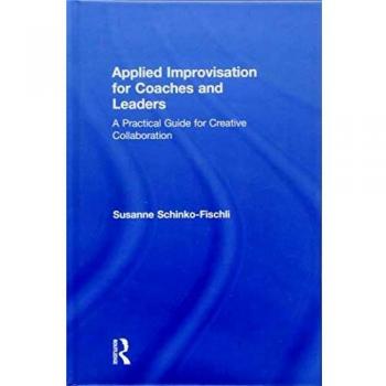 Applied Improvisation for Coaches and Leaders: A Practical Guide for Creative Collaboration