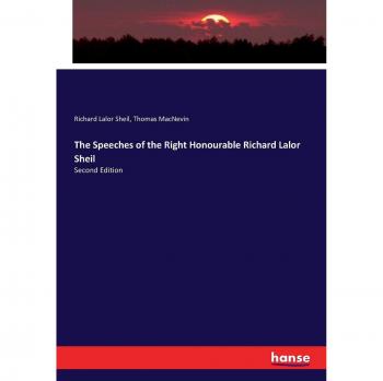 The Speeches of the Right Honourable Richard Lalor Sheil: Second Edition