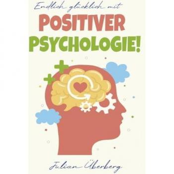 Endlich glücklich mit Positiver Psychologie!