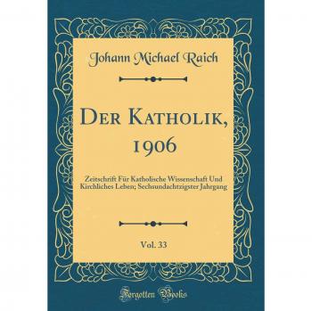 Der Katholik, 1906, Vol. 33: Zeitschrift Für Katholische Wissenschaft Und Kirchliches Leben; Sechsundachtzigster Jahrgang