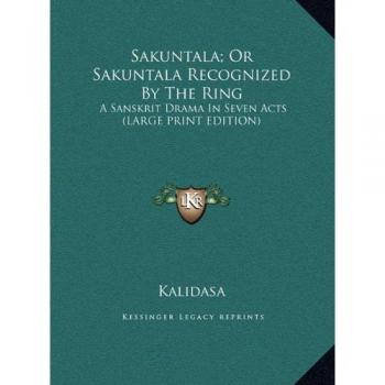 Sakuntala; Or Sakuntala Recognized By The Ring: A Sanskrit Drama In Seven Acts (LARGE PRINT EDITION)
