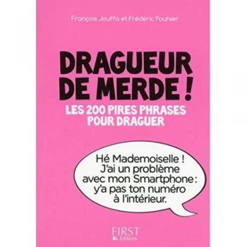 Dragueur de merde ! : Les 200 pires phrases pour draguer