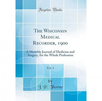 The Wisconsin Medical Recorder, 1900, Vol. 3: A Monthly Journal of Medicine and Surgery, for the Whole Profession
