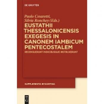 Eustathii Thessalonicensis exegesis in canonem iambicum pentecostalem: Recensuerunt indicibusque instruxerunt Paolo Cesaretti - Silvia Ronchey (Supplementa Byzantina, Band 10)