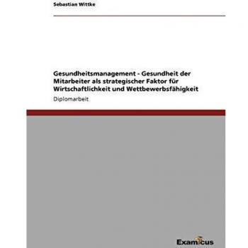 Gesundheitsmanagement - Gesundheit der Mitarbeiter als strategischer Faktor für Wirtschaftlichkeit und Wettbewerbsfähigkeit