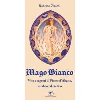 Mago bianco. Vita e segreti di Pietro d'Abano, Medico ed eretico Roberto Zucchi