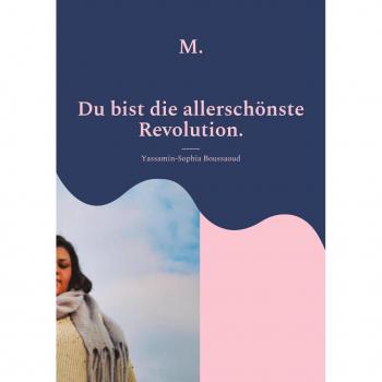 Yassamin-Sophia Boussaoud M.: Du Bist Die Allerschönste Revolution