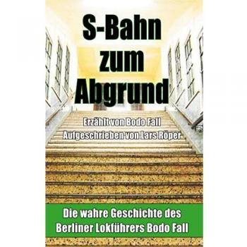 S-Bahn zum Abgrund (Hardcover): Die wahre Geschichte des Berliner Lokführers Bodo Fall