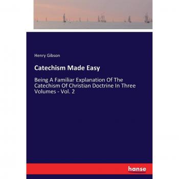 Catechism Made Easy: Being A Familiar Explanation Of The Catechism Of Christian Doctrine In Three Volumes - Vol. 2