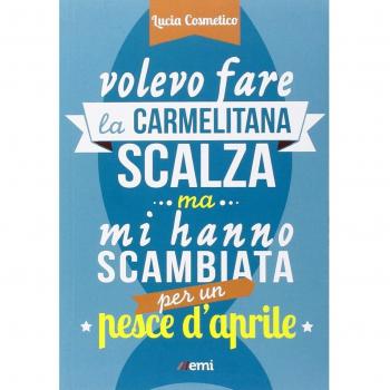Volevo fare la carmelitana scalza ma mi hanno scambiata per un pesce d'aprile