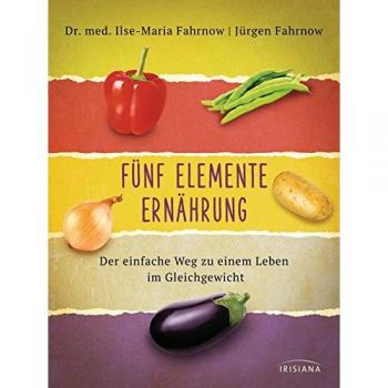 Fünf Elemente Ernährung: Der einfache Weg zu einem Leben im Gleichgewicht