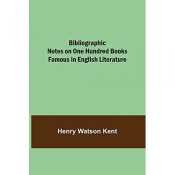 Watson Kent, Henry: Bibliographic Notes on One Hundred Books Famous in English Literature