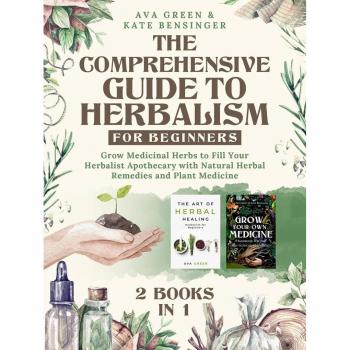 The Comprehensive Guide to Herbalism for Beginners: (2 Books in 1) Grow Medicinal Herbs to Fill Your Herbalist Apothecary with Natural Herbal Remedies and Plant Medicine (Herbology for Beginners)