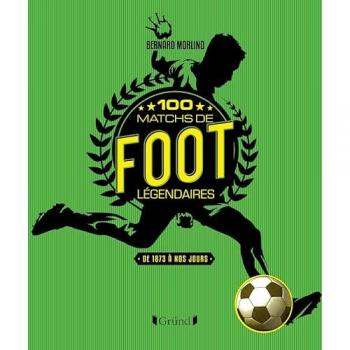 100 Matchs de foot légendaires: De 1872 à nos jours