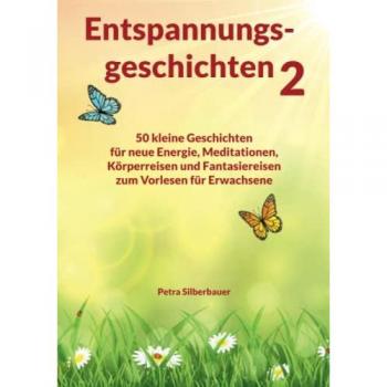 Entspannungsgeschichten 2: 50 kleine Geschichten für neue Energie, Meditationen, Körperreisen und Fantasiereisen zum Vorlesen für Erwachsene