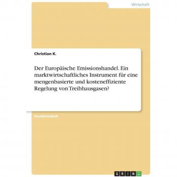 Der Europäische Emissionshandel. Ein marktwirtschaftliches Instrument für eine mengenbasierte und kosteneffiziente Regelung von Treibhausgasen?